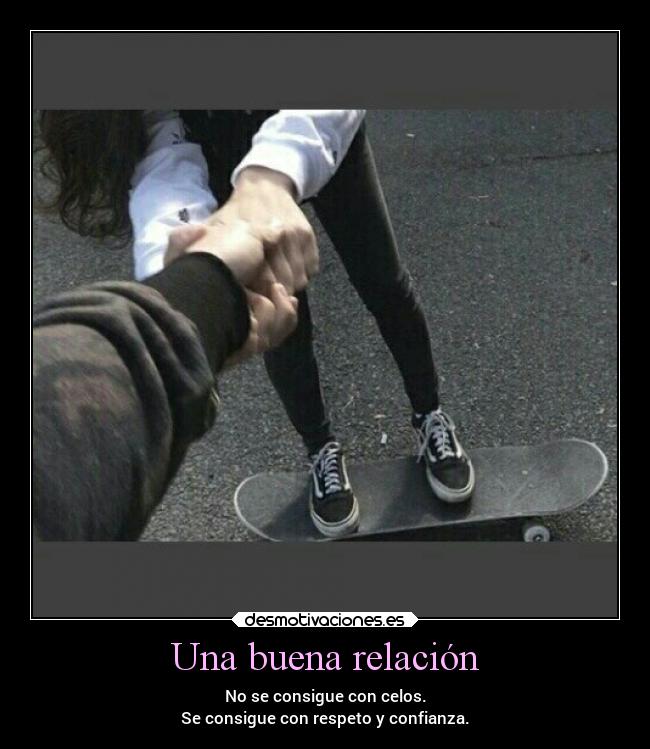 Una buena relación - No se consigue con celos.
Se consigue con respeto y confianza.