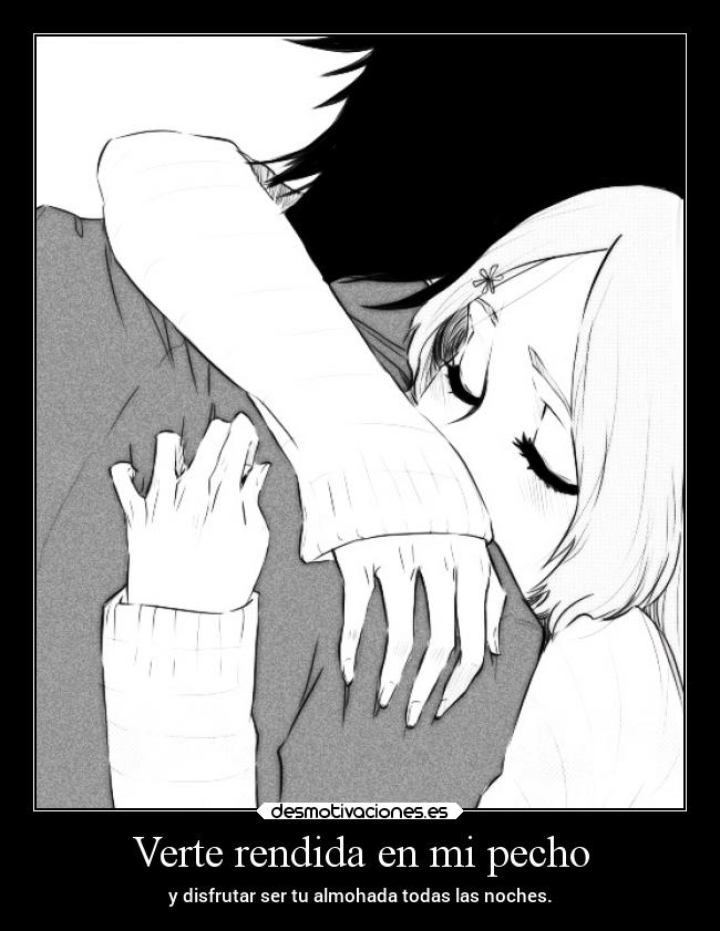 Verte rendida en mi pecho - y disfrutar ser tu almohada todas las noches.