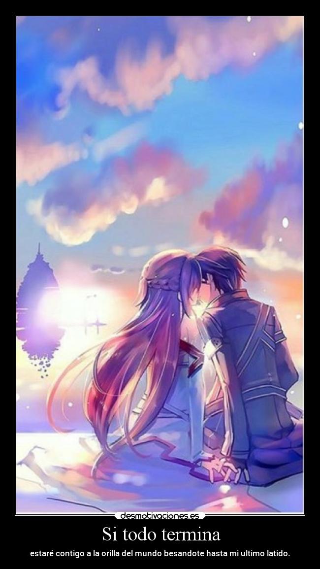 Si todo termina - estaré contigo a la orilla del mundo besandote hasta mi ultimo latido.