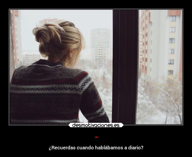 - - ¿Recuerdas cuando hablábamos a diario?