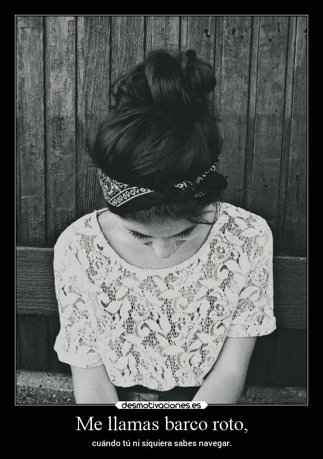Me llamas barco roto, - 