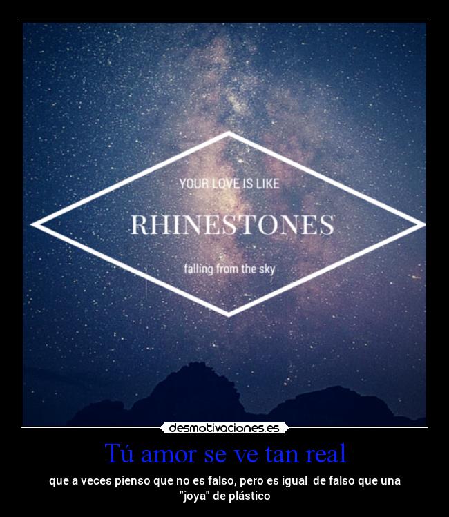 Tú amor se ve tan real - que a veces pienso que no es falso, pero es igual de falso que una
joya de plástico