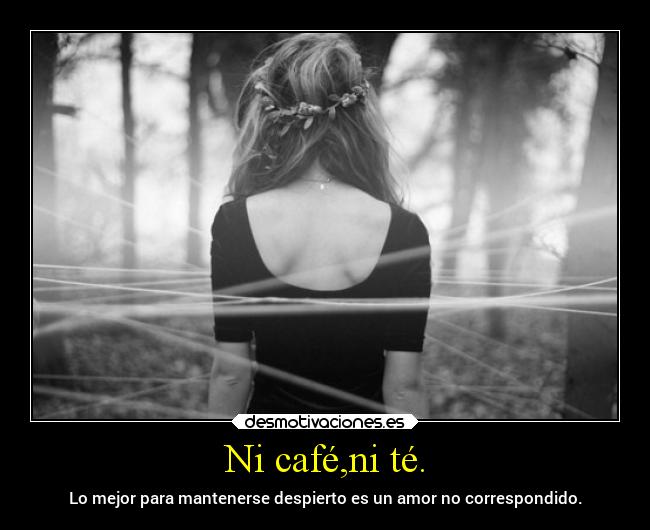 Ni café,ni té. - Lo mejor para mantenerse despierto es un amor no correspondido.