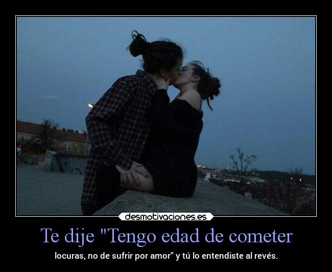 Te dije Tengo edad de cometer -