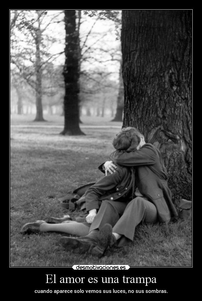 El amor es una trampa - cuando aparece solo vemos sus luces, no sus sombras.