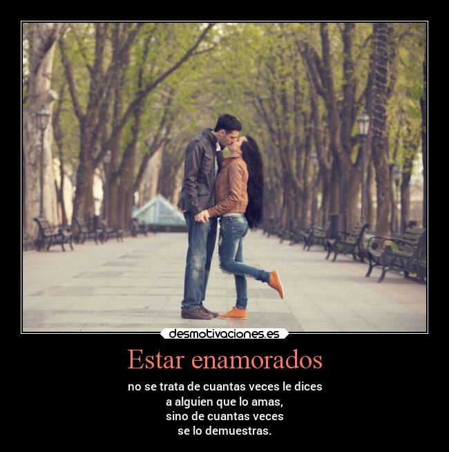 Estar enamorados - no se trata de cuantas veces le dices
a alguien que lo amas,
sino de cuantas veces
se lo demuestras.