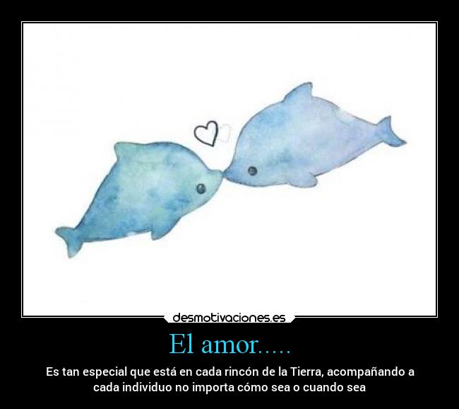 El amor..... - Es tan especial que está en cada rincón de la Tierra, acompañando a
cada individuo no importa cómo sea o cuando sea