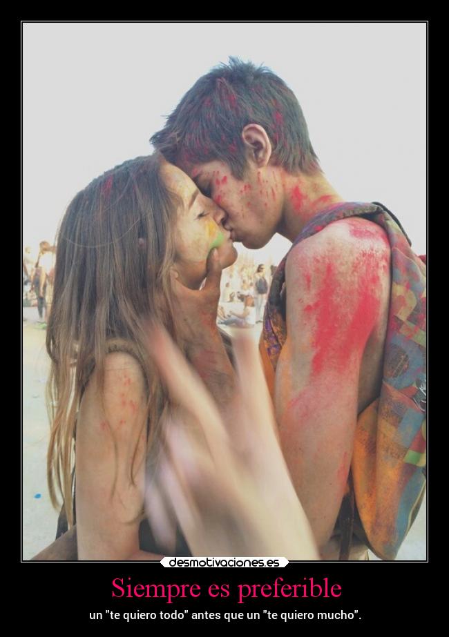 Siempre es preferible - un te quiero todo antes que un te quiero mucho.