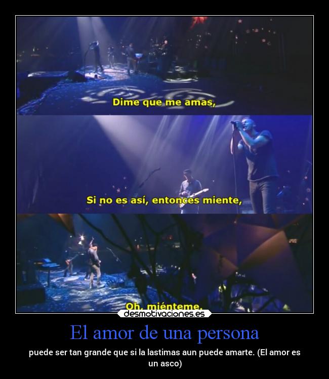 El amor de una persona - puede ser tan grande que si la lastimas aun puede amarte. (El amor es
un asco)