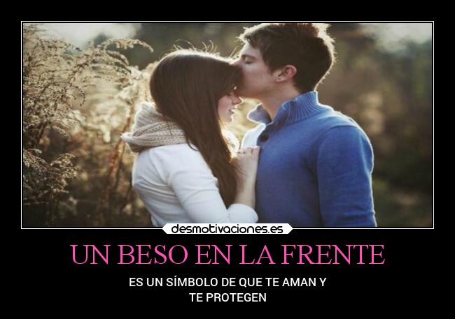 UN BESO EN LA FRENTE - ES UN SÍMBOLO DE QUE TE AMAN Y
TE PROTEGEN