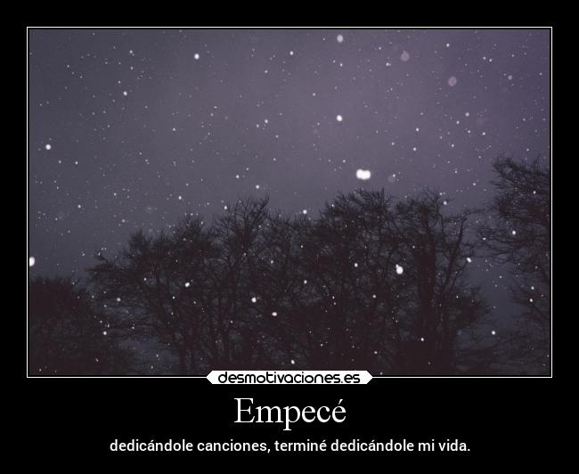 Empecé - dedicándole canciones, terminé dedicándole mi vida.