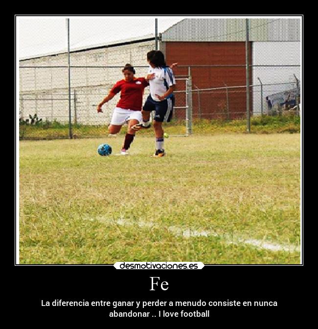 Fe - La diferencia entre ganar y perder a menudo consiste en nunca
abandonar .. I love football