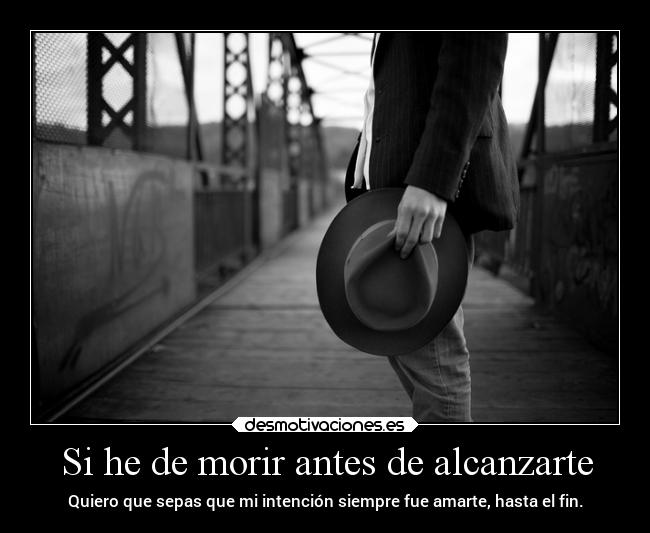 Si he de morir antes de alcanzarte - Quiero que sepas que mi intención siempre fue amarte, hasta el fin.