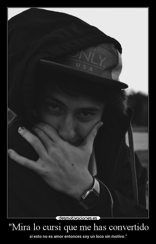 Mira lo cursi que me has convertido - si esto no es amor entonces soy un loco sin motivo.