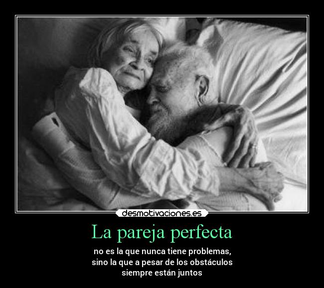 La pareja perfecta - no es la que nunca tiene problemas,
sino la que a pesar de los obstáculos
siempre están juntos
