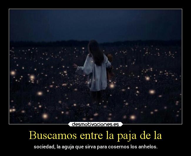 Buscamos entre la paja de la - sociedad, la aguja que sirva para cosernos los anhelos.