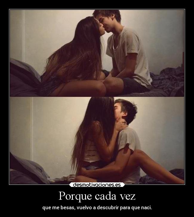Porque cada vez - que me besas, vuelvo a descubrir para que naci.