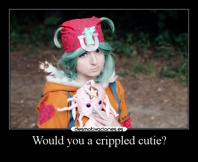 Would you a crippled cutie? -