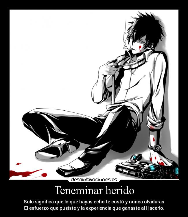 Teneminar herido - Solo significa que lo que hayas echo te costó y nunca olvidaras
El esfuerzo que pusiste y la experiencia que ganaste al Hacerlo.