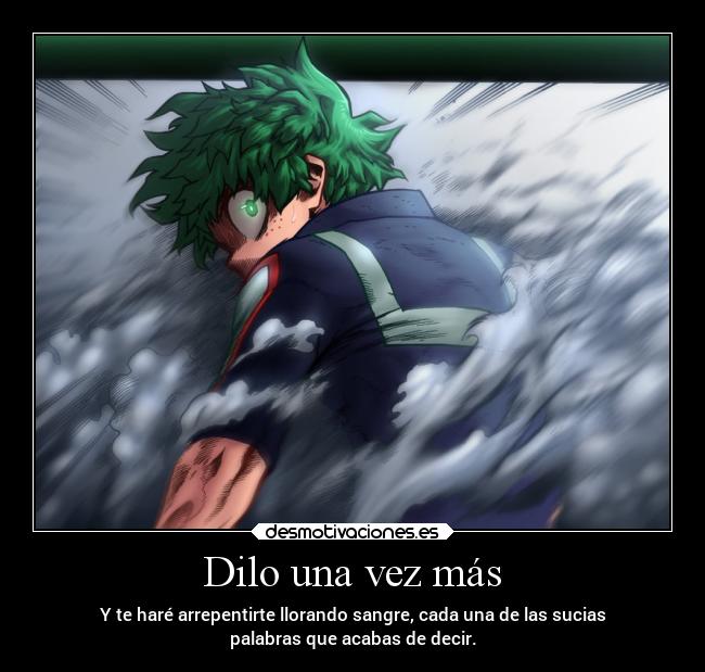 Dilo una vez más - Y te haré arrepentirte llorando sangre, cada una de las sucias
palabras que acabas de decir.