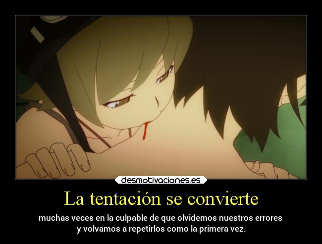 La tentación se convierte - muchas veces en la culpable de que olvidemos nuestros errores 
y volvamos a repetirlos como la primera vez.