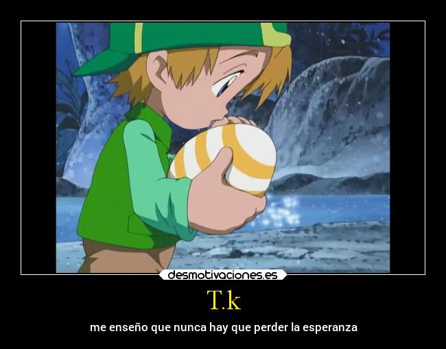 T.k - me enseño que nunca hay que perder la esperanza