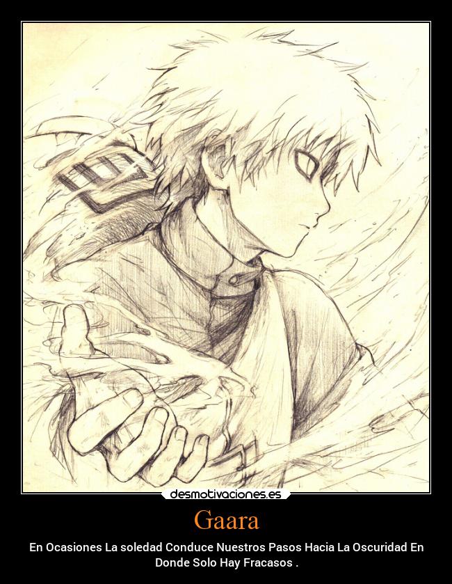 Gaara - En Ocasiones La soledad Conduce Nuestros Pasos Hacia La Oscuridad En
Donde Solo Hay Fracasos .