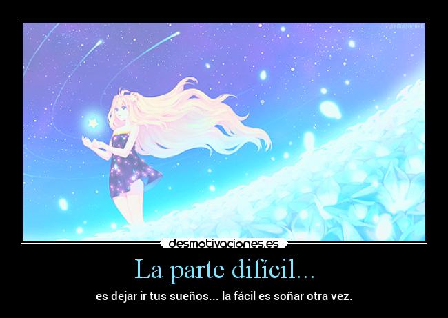La parte difícil... - es dejar ir tus sueños... la fácil es soñar otra vez.