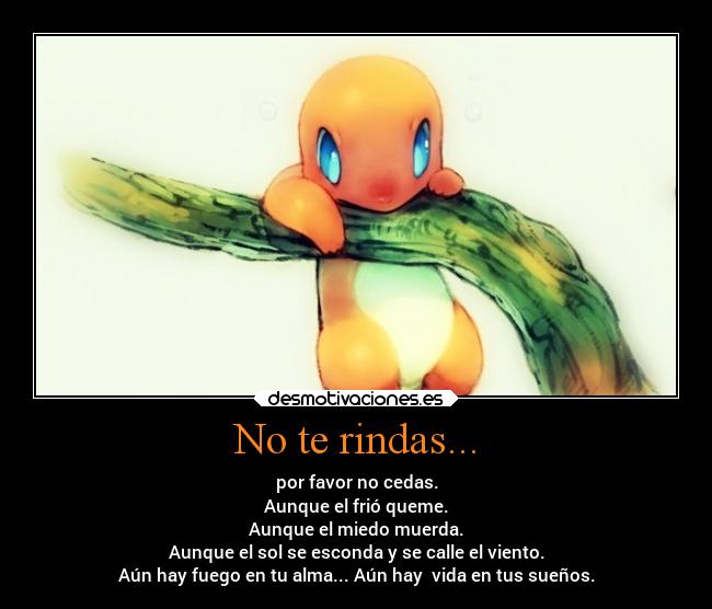No te rindas... - por favor no cedas.
Aunque el frió queme.
Aunque el miedo muerda.
Aunque el sol se esconda y se calle el viento.
Aún hay fuego en tu alma... Aún hay vida en tus sueños.