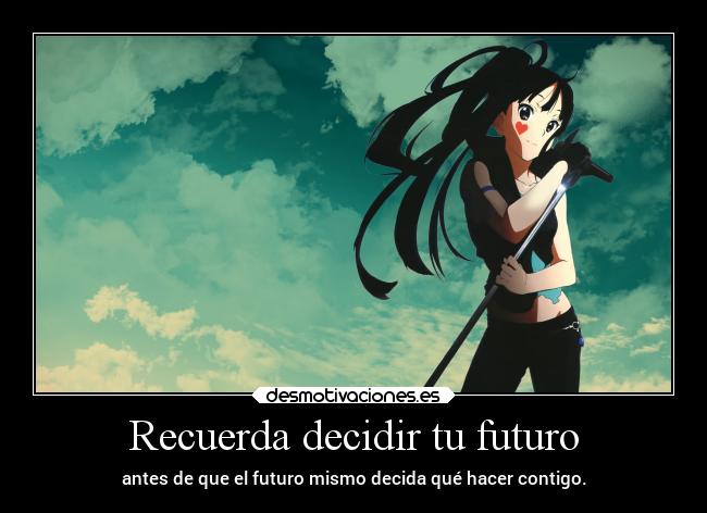 Recuerda decidir tu futuro - antes de que el futuro mismo decida qué hacer contigo.