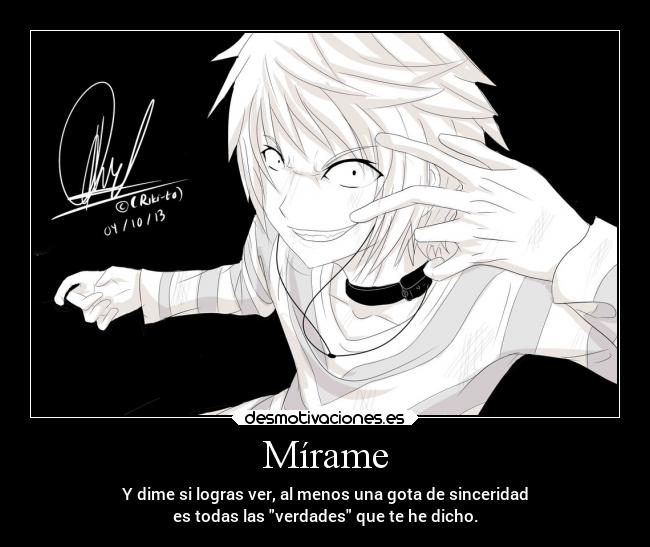 Mírame - Y dime si logras ver, al menos una gota de sinceridad
es todas las verdades que te he dicho.