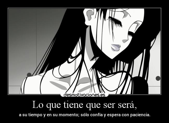 Lo que tiene que ser será, - a su tiempo y en su momento; sólo confía y espera con paciencia.