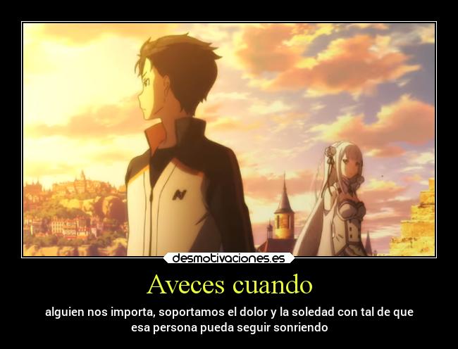 Aveces cuando - alguien nos importa, soportamos el dolor y la soledad con tal de que
esa persona pueda seguir sonriendo