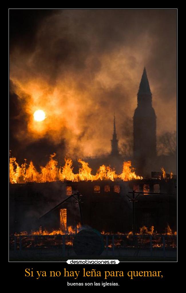 Si ya no hay leña para quemar, -