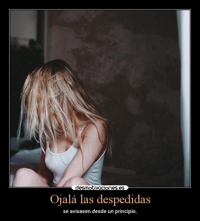 Ojalá las despedidas - se avisasen desde un principio.