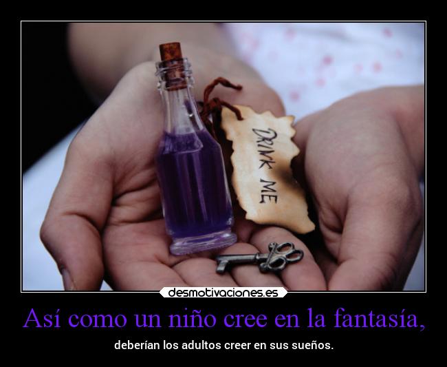 Así como un niño cree en la fantasía, - deberían los adultos creer en sus sueños.