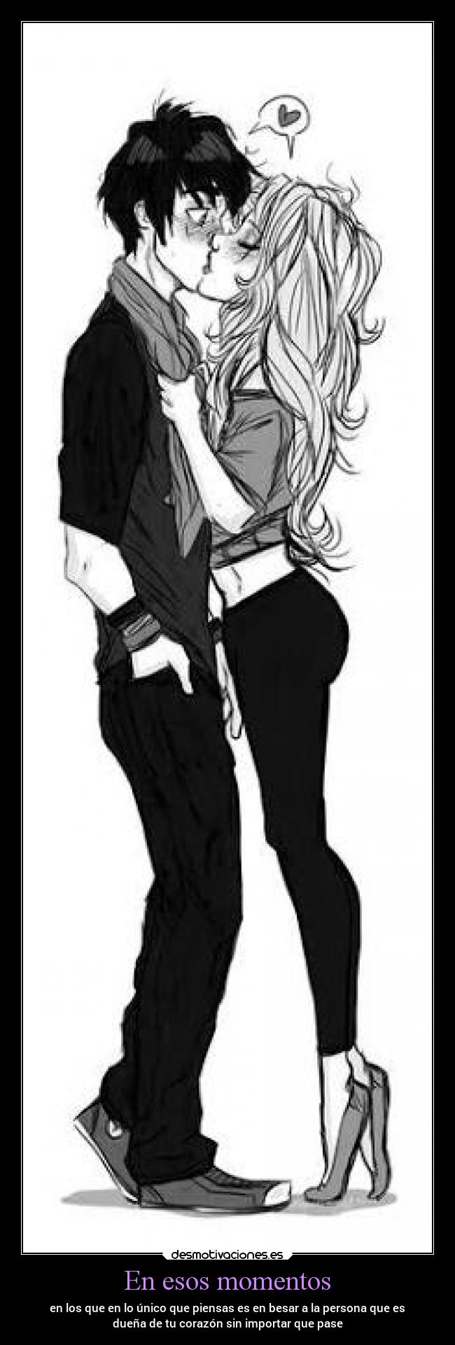 En esos momentos - en los que en lo único que piensas es en besar a la persona que es
dueña de tu corazón sin importar que pase
