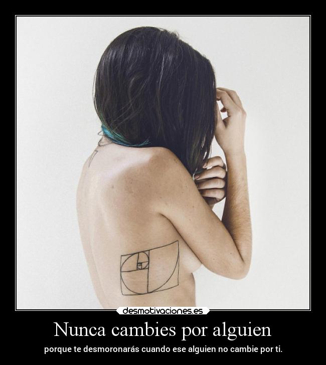 Nunca cambies por alguien - porque te desmoronarás cuando ese alguien no cambie por ti.