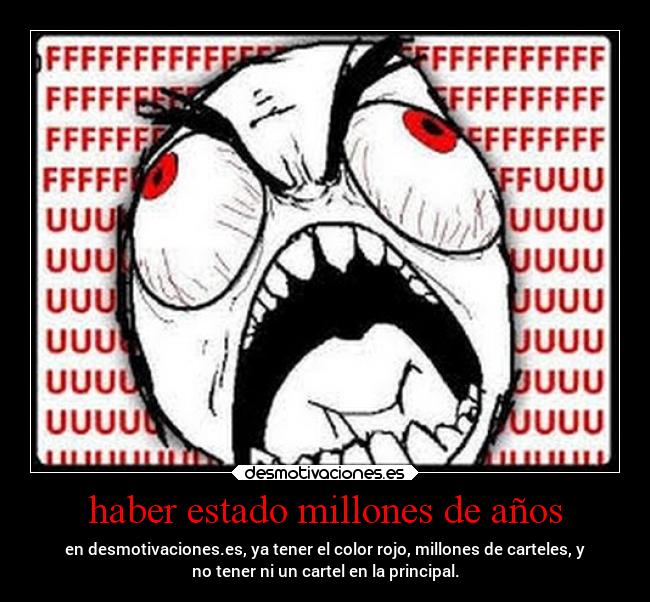 haber estado millones de años - en desmotivaciones.es, ya tener el color rojo, millones de carteles, y
no tener ni un cartel en la principal.