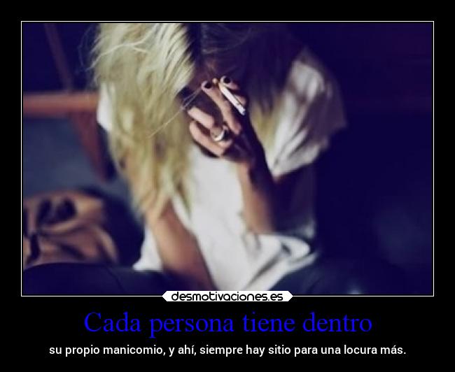 Cada persona tiene dentro - su propio manicomio, y ahí, siempre hay sitio para una locura más.