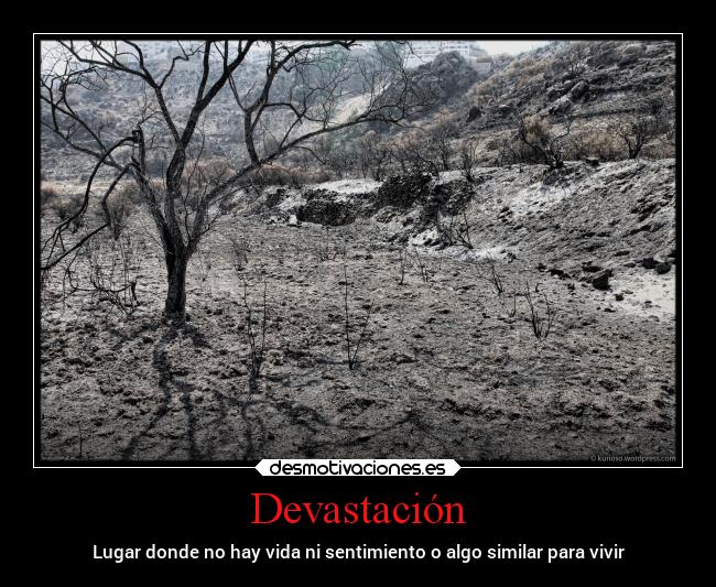 Devastación - Lugar donde no hay vida ni sentimiento o algo similar para vivir