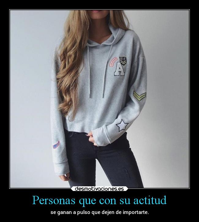 Personas que con su actitud - se ganan a pulso que dejen de importarte.