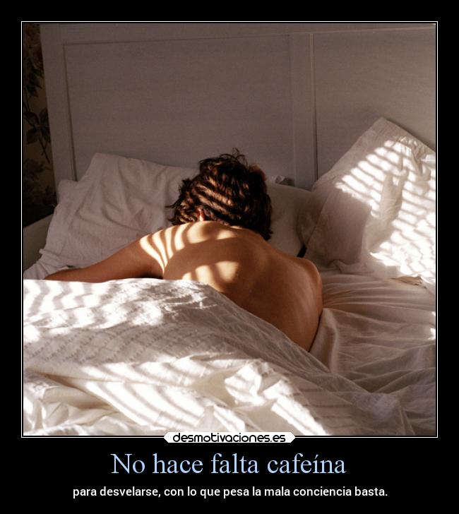 No hace falta cafeína - para desvelarse, con lo que pesa la mala conciencia basta.