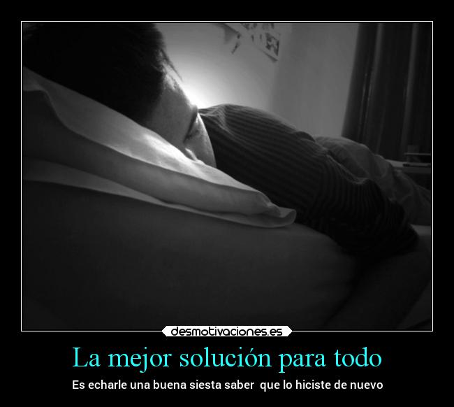 La mejor solución para todo - Es echarle una buena siesta saber  que lo hiciste de nuevo
