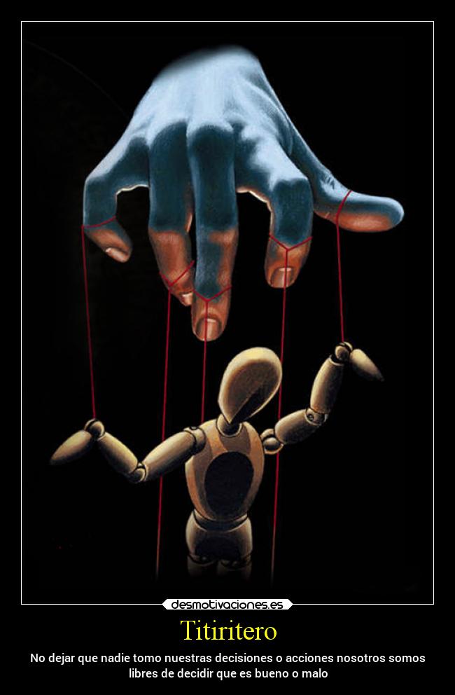 Titiritero - No dejar que nadie tomo nuestras decisiones o acciones nosotros somos
libres de decidir que es bueno o malo