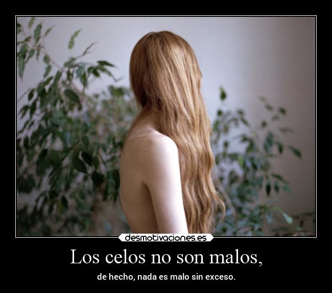 Los celos no son malos, - de hecho, nada es malo sin exceso.