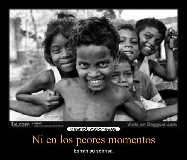 Ni en los peores momentos - borran su sonrisa.