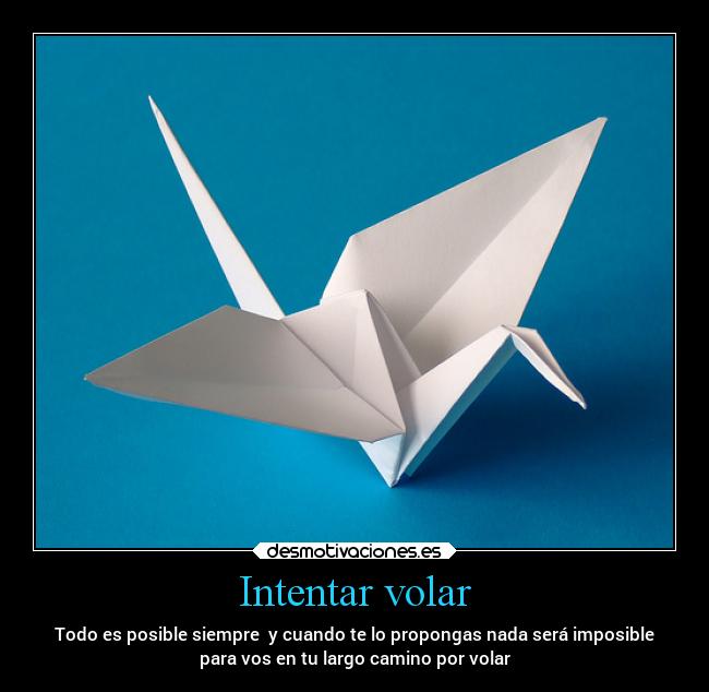 Intentar volar - Todo es posible siempre  y cuando te lo propongas nada será imposible
para vos en tu largo camino por volar