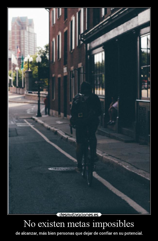 No existen metas imposibles - de alcanzar, más bien personas que dejar de confiar en su potencial.