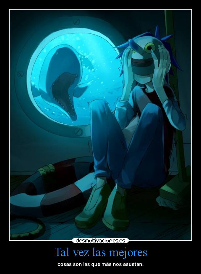 Tal vez las mejores - cosas son las que más nos asustan.